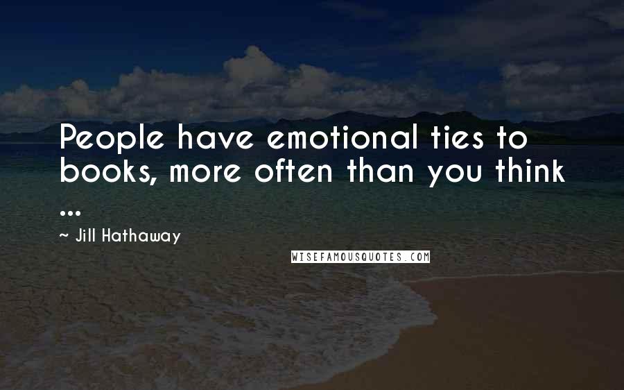 Jill Hathaway Quotes: People have emotional ties to books, more often than you think ...