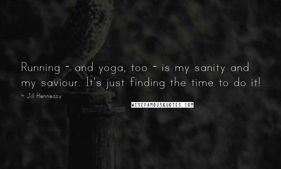 Jill Hennessy Quotes: Running - and yoga, too - is my sanity and my saviour. It's just finding the time to do it!