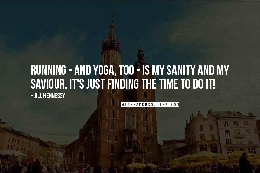 Jill Hennessy Quotes: Running - and yoga, too - is my sanity and my saviour. It's just finding the time to do it!