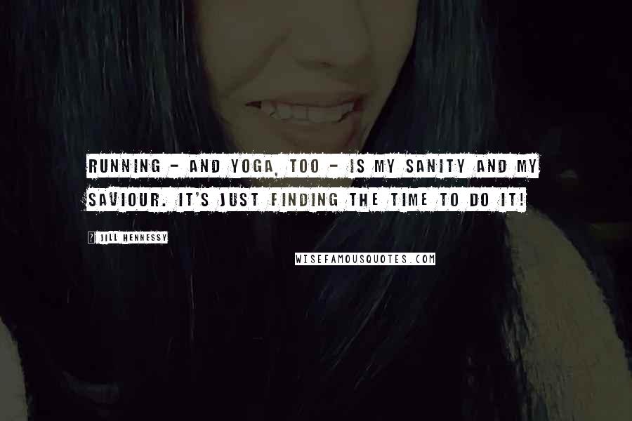 Jill Hennessy Quotes: Running - and yoga, too - is my sanity and my saviour. It's just finding the time to do it!