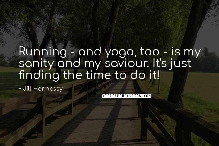 Jill Hennessy Quotes: Running - and yoga, too - is my sanity and my saviour. It's just finding the time to do it!