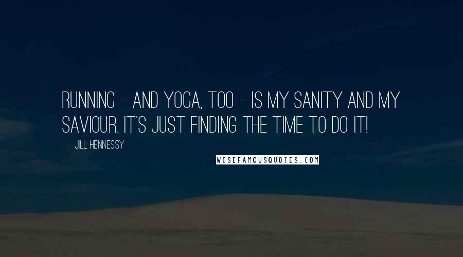 Jill Hennessy Quotes: Running - and yoga, too - is my sanity and my saviour. It's just finding the time to do it!
