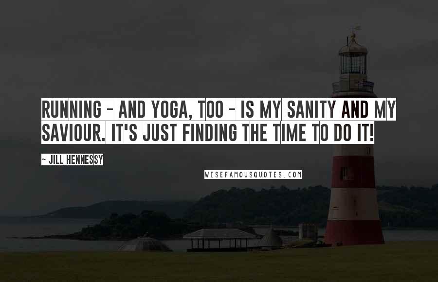 Jill Hennessy Quotes: Running - and yoga, too - is my sanity and my saviour. It's just finding the time to do it!