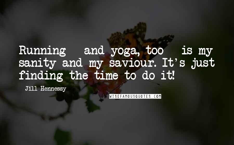 Jill Hennessy Quotes: Running - and yoga, too - is my sanity and my saviour. It's just finding the time to do it!