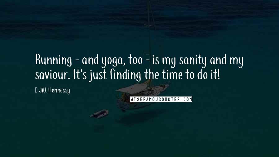 Jill Hennessy Quotes: Running - and yoga, too - is my sanity and my saviour. It's just finding the time to do it!