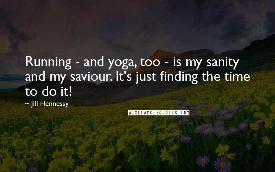 Jill Hennessy Quotes: Running - and yoga, too - is my sanity and my saviour. It's just finding the time to do it!