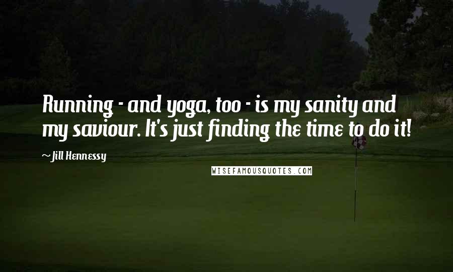 Jill Hennessy Quotes: Running - and yoga, too - is my sanity and my saviour. It's just finding the time to do it!