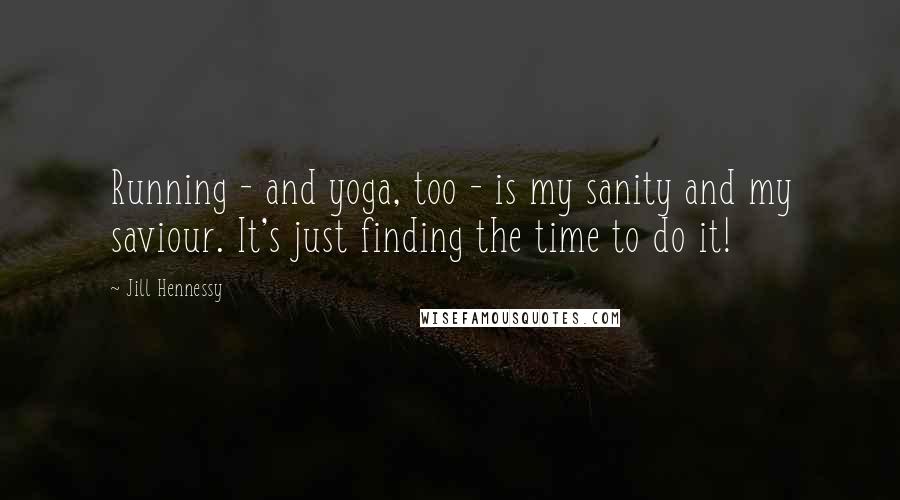 Jill Hennessy Quotes: Running - and yoga, too - is my sanity and my saviour. It's just finding the time to do it!