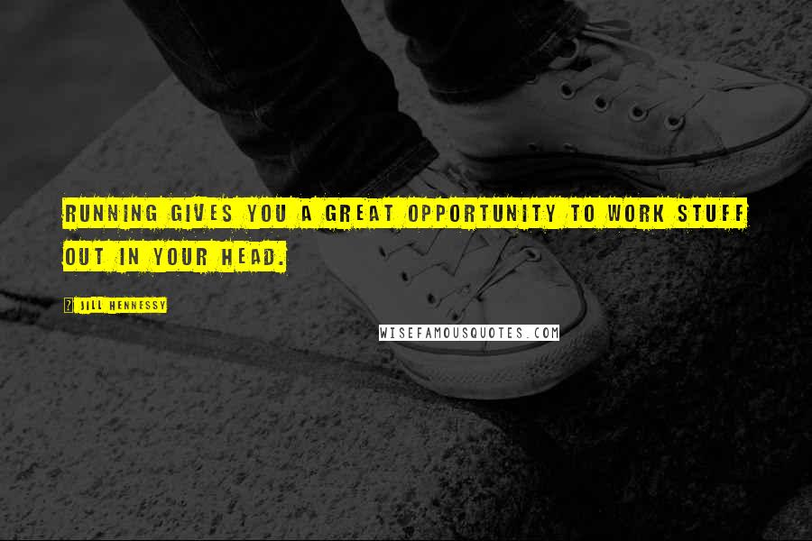 Jill Hennessy Quotes: Running gives you a great opportunity to work stuff out in your head.