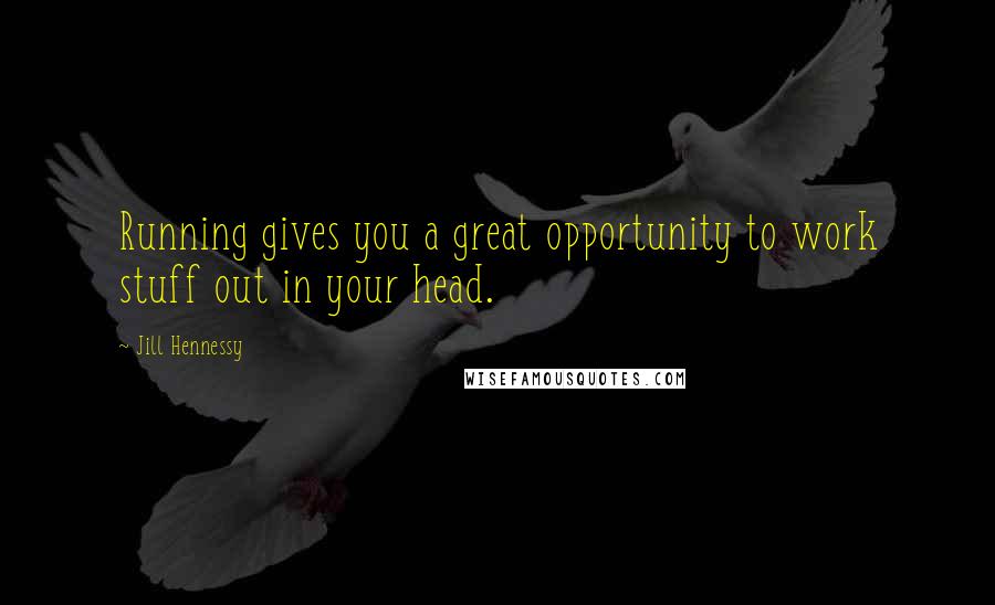 Jill Hennessy Quotes: Running gives you a great opportunity to work stuff out in your head.