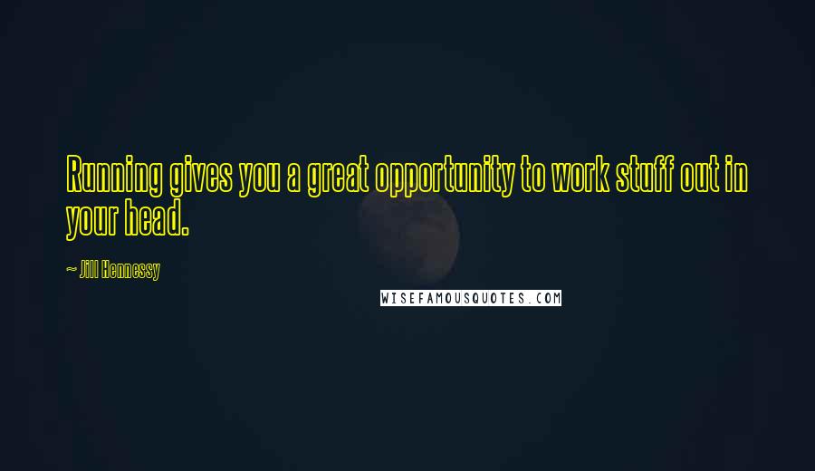 Jill Hennessy Quotes: Running gives you a great opportunity to work stuff out in your head.
