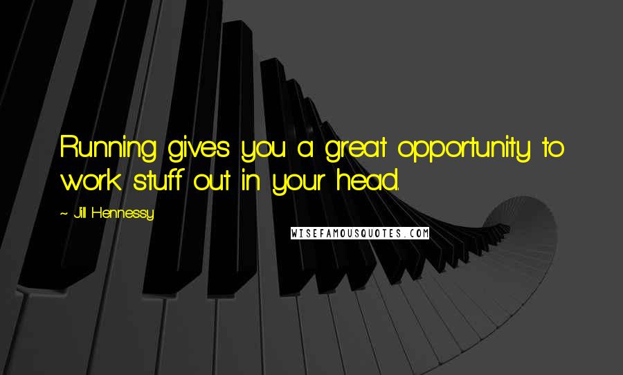 Jill Hennessy Quotes: Running gives you a great opportunity to work stuff out in your head.