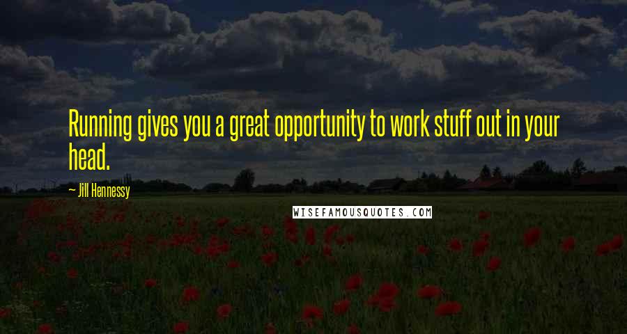 Jill Hennessy Quotes: Running gives you a great opportunity to work stuff out in your head.
