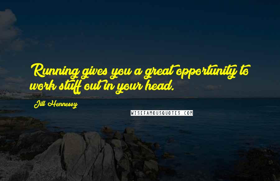 Jill Hennessy Quotes: Running gives you a great opportunity to work stuff out in your head.