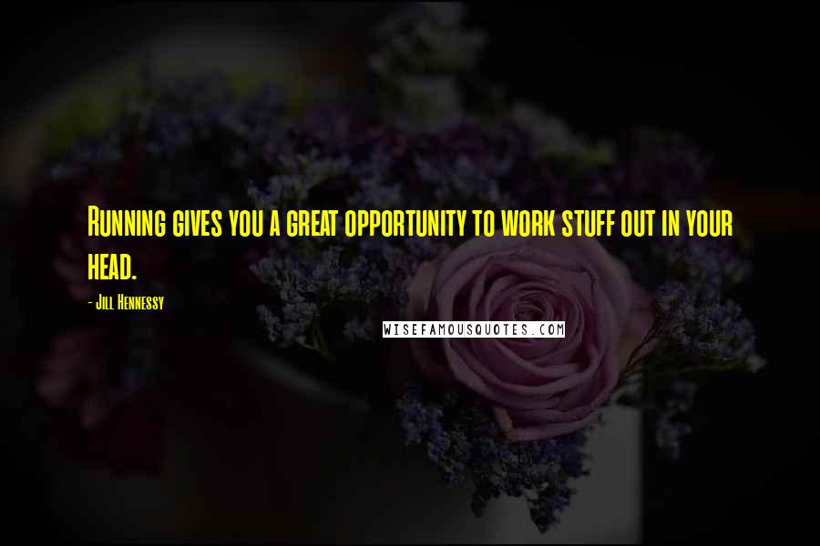 Jill Hennessy Quotes: Running gives you a great opportunity to work stuff out in your head.