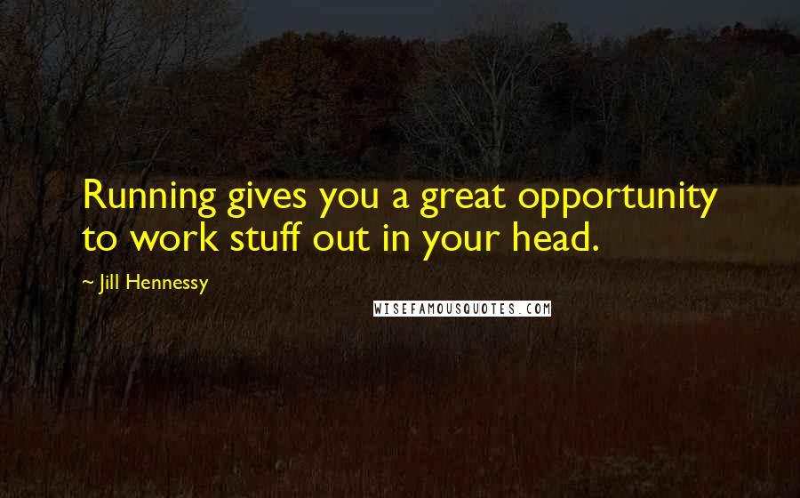 Jill Hennessy Quotes: Running gives you a great opportunity to work stuff out in your head.