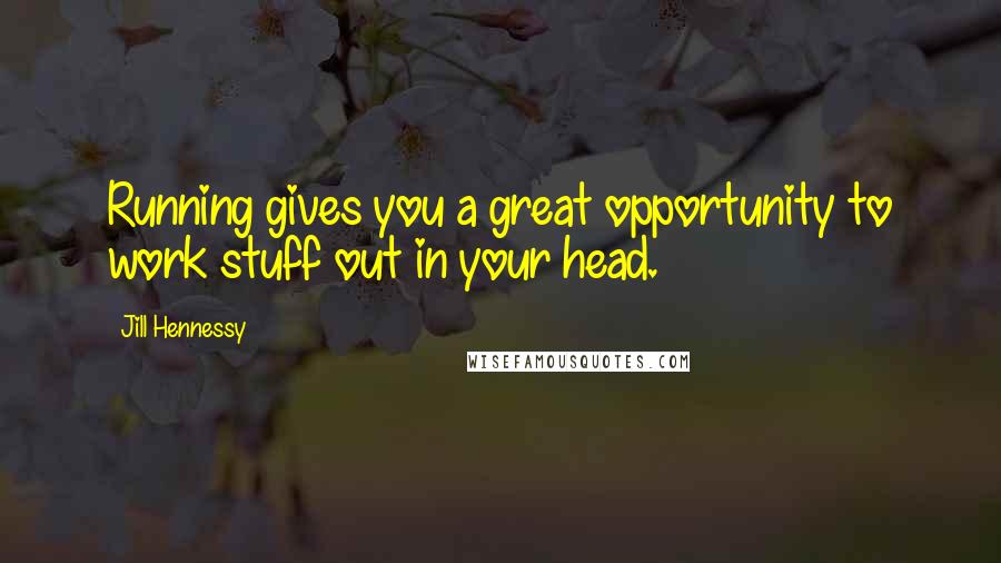 Jill Hennessy Quotes: Running gives you a great opportunity to work stuff out in your head.