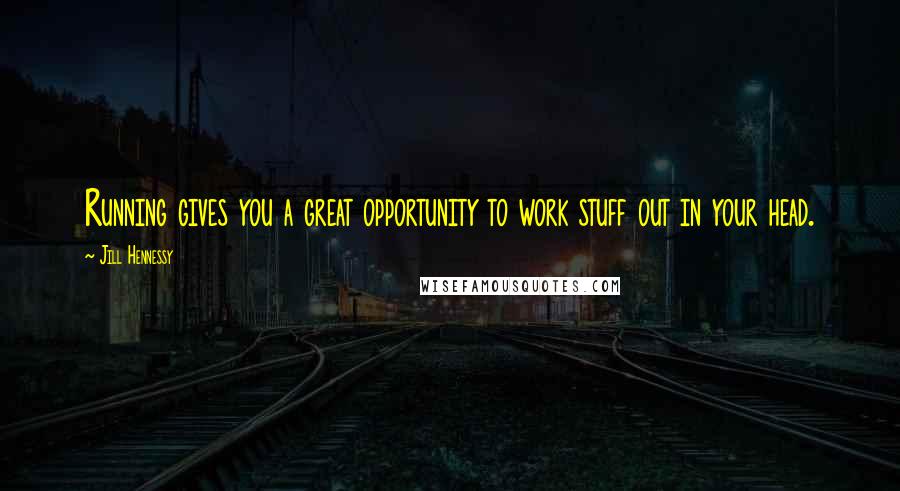 Jill Hennessy Quotes: Running gives you a great opportunity to work stuff out in your head.