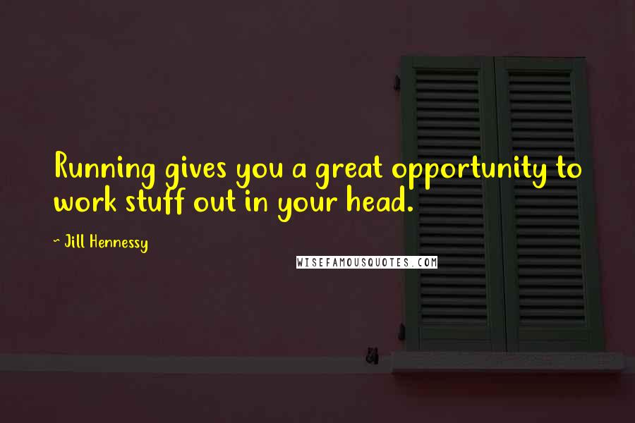 Jill Hennessy Quotes: Running gives you a great opportunity to work stuff out in your head.
