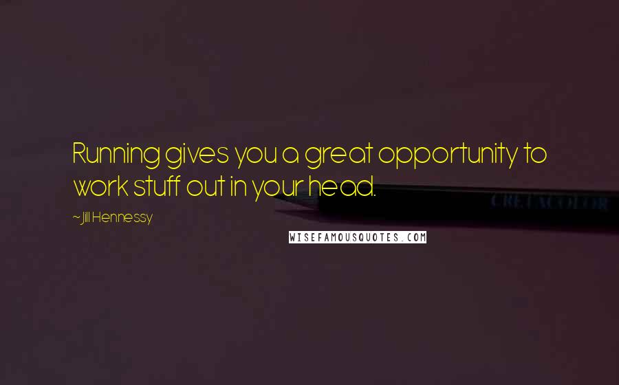 Jill Hennessy Quotes: Running gives you a great opportunity to work stuff out in your head.