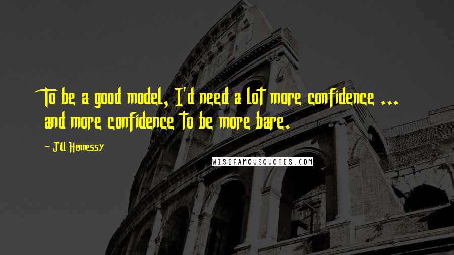 Jill Hennessy Quotes: To be a good model, I'd need a lot more confidence ... and more confidence to be more bare.