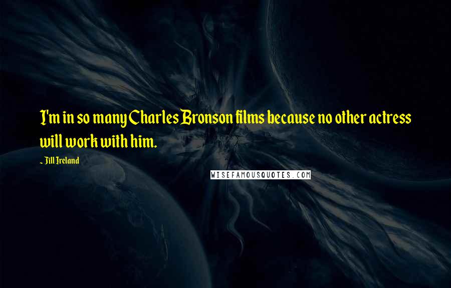 Jill Ireland Quotes: I'm in so many Charles Bronson films because no other actress will work with him.