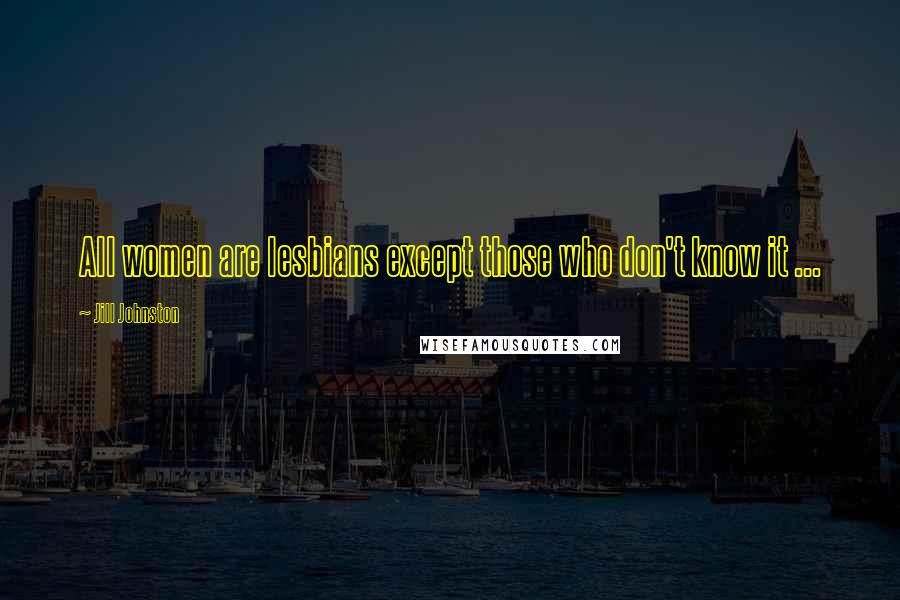 Jill Johnston Quotes: All women are lesbians except those who don't know it ...