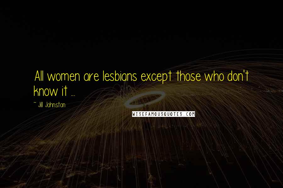 Jill Johnston Quotes: All women are lesbians except those who don't know it ...