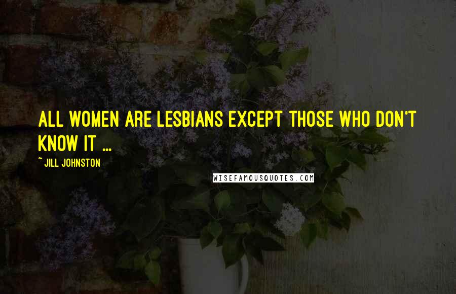 Jill Johnston Quotes: All women are lesbians except those who don't know it ...