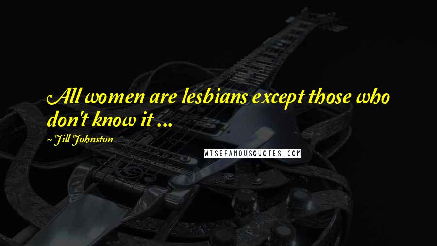 Jill Johnston Quotes: All women are lesbians except those who don't know it ...