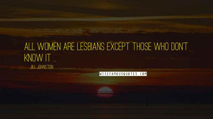 Jill Johnston Quotes: All women are lesbians except those who don't know it ...