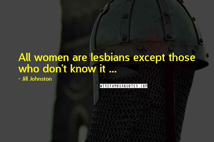 Jill Johnston Quotes: All women are lesbians except those who don't know it ...