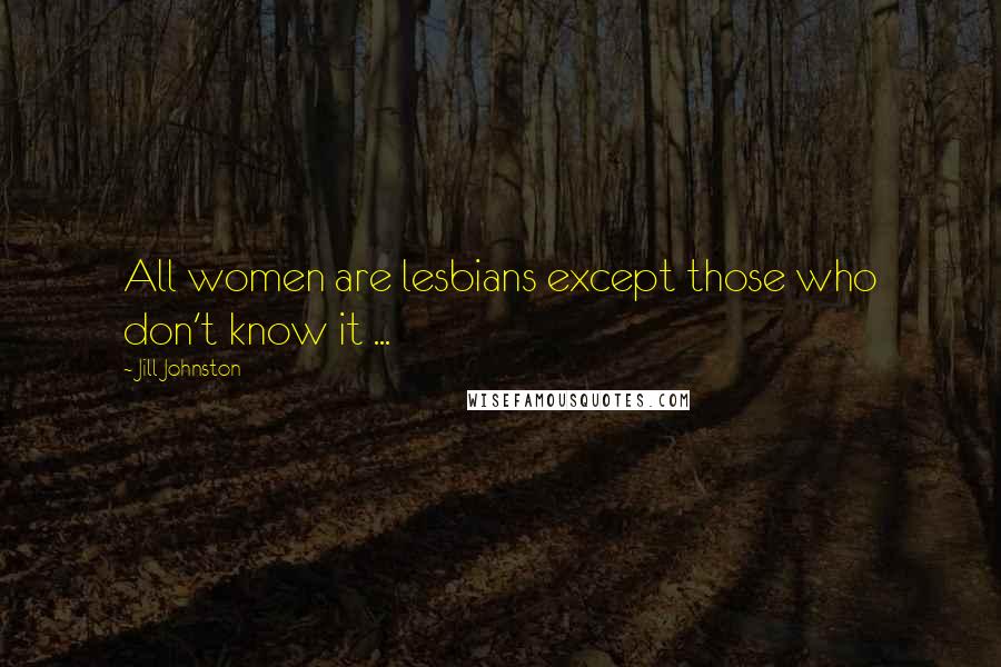 Jill Johnston Quotes: All women are lesbians except those who don't know it ...