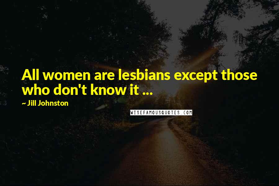Jill Johnston Quotes: All women are lesbians except those who don't know it ...