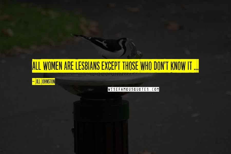 Jill Johnston Quotes: All women are lesbians except those who don't know it ...