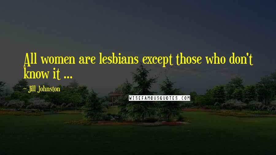 Jill Johnston Quotes: All women are lesbians except those who don't know it ...