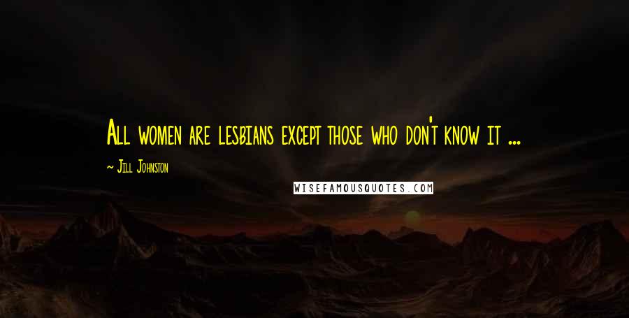 Jill Johnston Quotes: All women are lesbians except those who don't know it ...