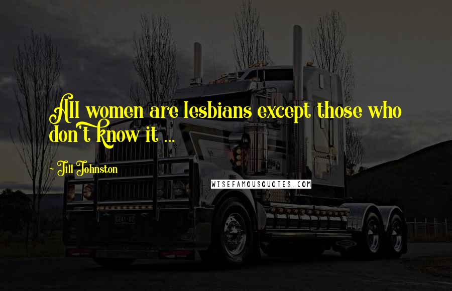 Jill Johnston Quotes: All women are lesbians except those who don't know it ...