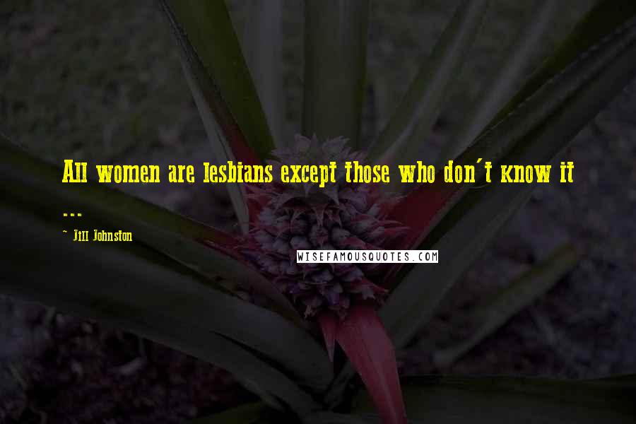 Jill Johnston Quotes: All women are lesbians except those who don't know it ...