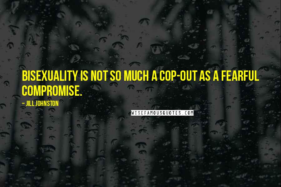 Jill Johnston Quotes: Bisexuality is not so much a cop-out as a fearful compromise.