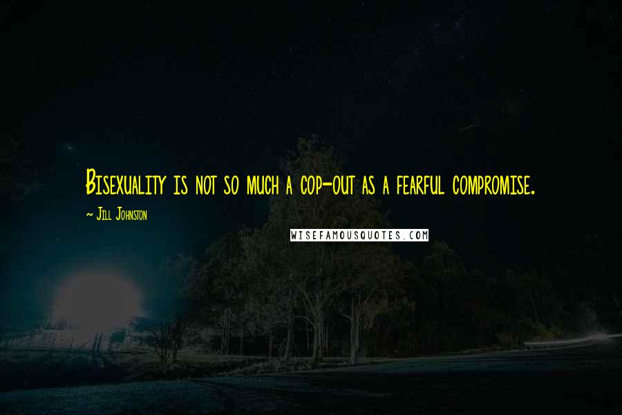 Jill Johnston Quotes: Bisexuality is not so much a cop-out as a fearful compromise.