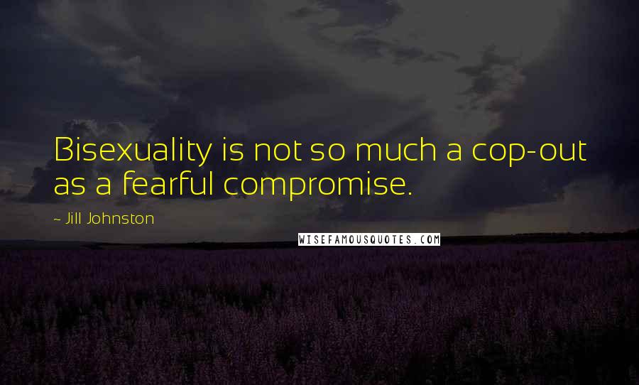 Jill Johnston Quotes: Bisexuality is not so much a cop-out as a fearful compromise.