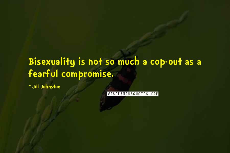 Jill Johnston Quotes: Bisexuality is not so much a cop-out as a fearful compromise.