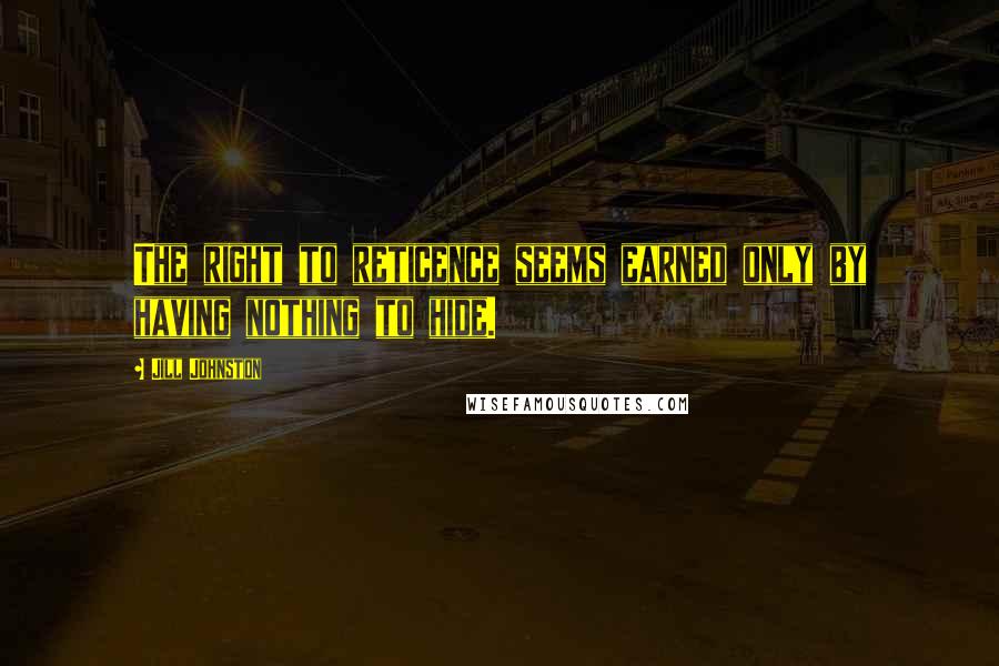 Jill Johnston Quotes: The right to reticence seems earned only by having nothing to hide.