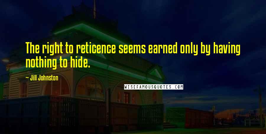 Jill Johnston Quotes: The right to reticence seems earned only by having nothing to hide.