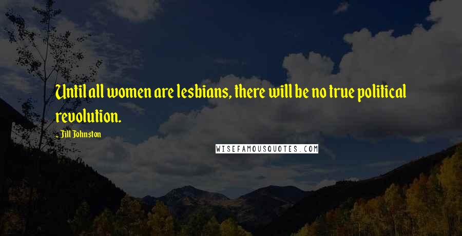 Jill Johnston Quotes: Until all women are lesbians, there will be no true political revolution.