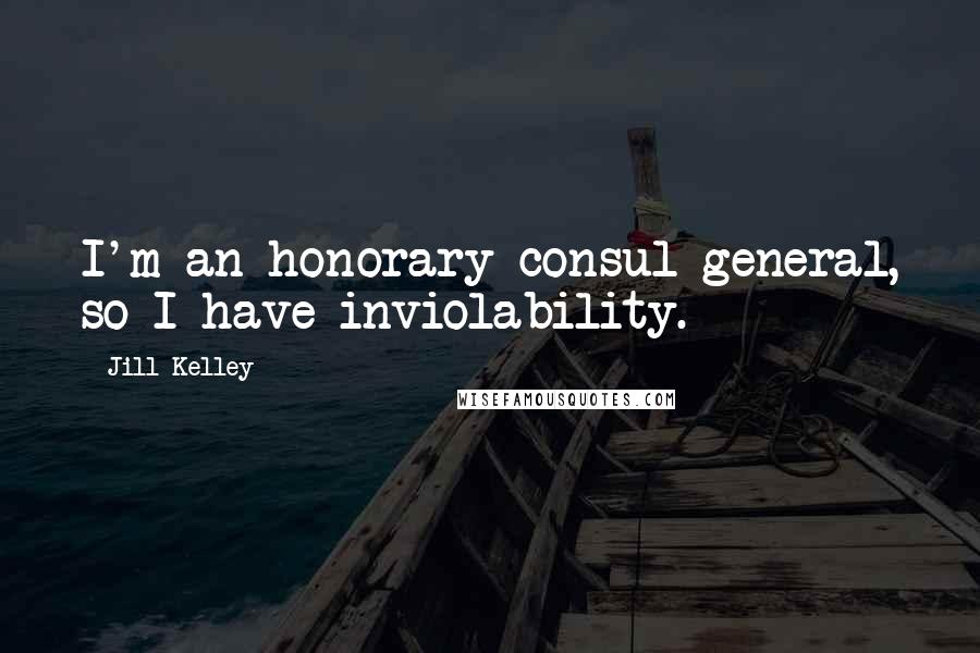 Jill Kelley Quotes: I'm an honorary consul general, so I have inviolability.