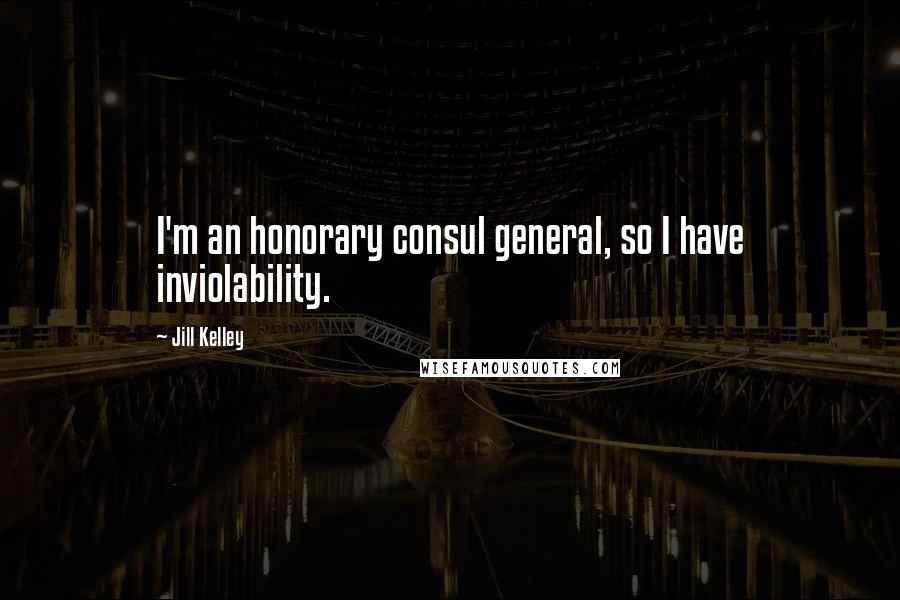 Jill Kelley Quotes: I'm an honorary consul general, so I have inviolability.