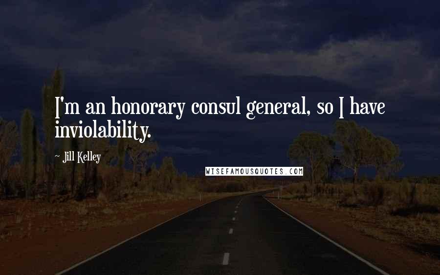 Jill Kelley Quotes: I'm an honorary consul general, so I have inviolability.