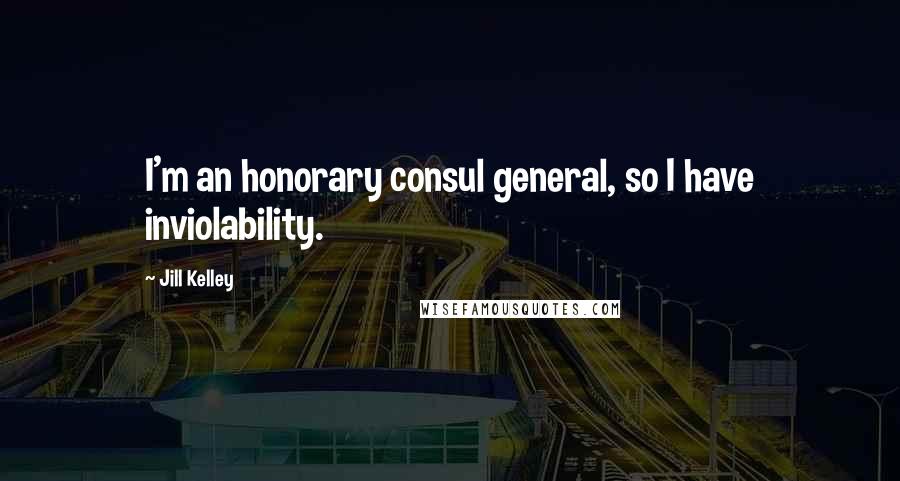 Jill Kelley Quotes: I'm an honorary consul general, so I have inviolability.